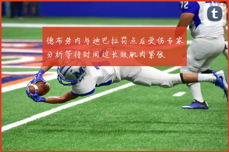 德布劳内与迪巴拉罚点后受伤专家分析等待时间过长致肌肉紧张