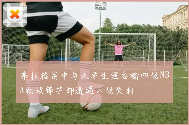 弗拉格高中与大学生涯各输四场NBA初试锋芒却遭遇六场失利