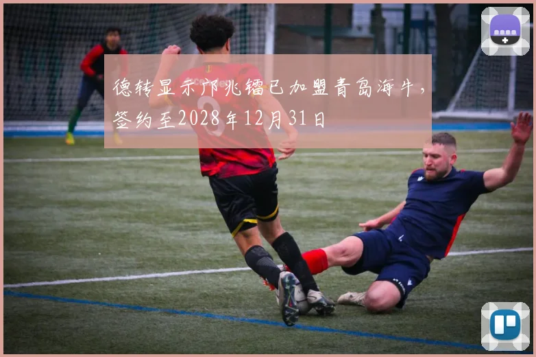 德转显示邝兆镭已加盟青岛海牛，签约至2028年12月31日