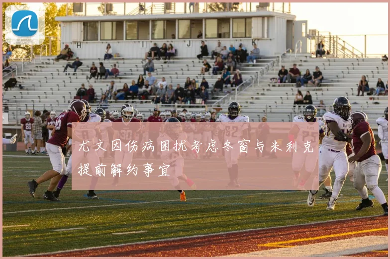 尤文因伤病困扰考虑冬窗与米利克提前解约事宜