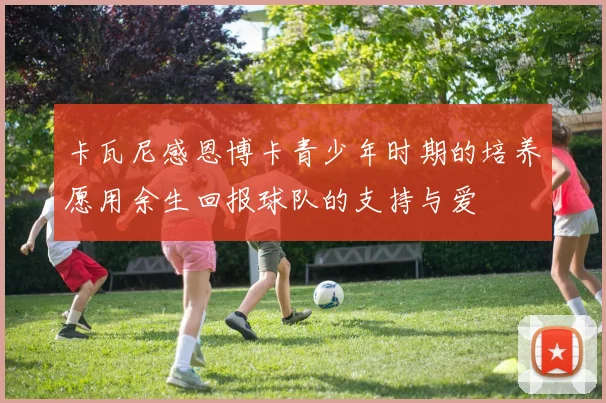 卡瓦尼感恩博卡青少年时期的培养愿用余生回报球队的支持与爱