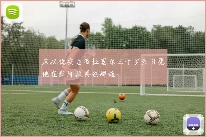 庆祝德安吉洛拉塞尔三十岁生日愿他在新阶段再创辉煌