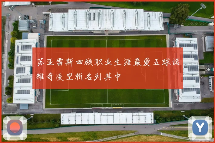 苏亚雷斯回顾职业生涯最爱五球诺维奇凌空斩名列其中