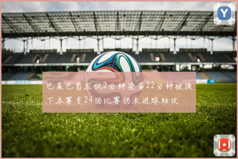 巴莱巴首发仅2分钟染黄22分钟被换下本赛季24场比赛仍未进球助攻