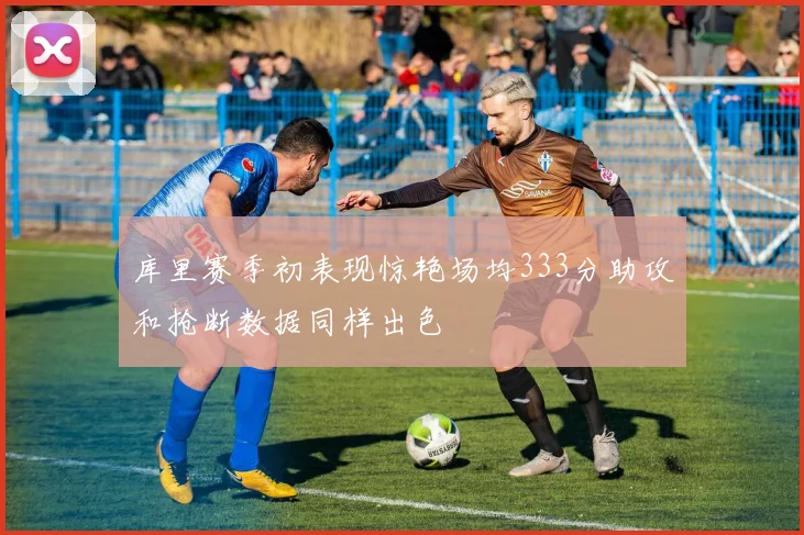 库里赛季初表现惊艳场均333分助攻和抢断数据同样出色