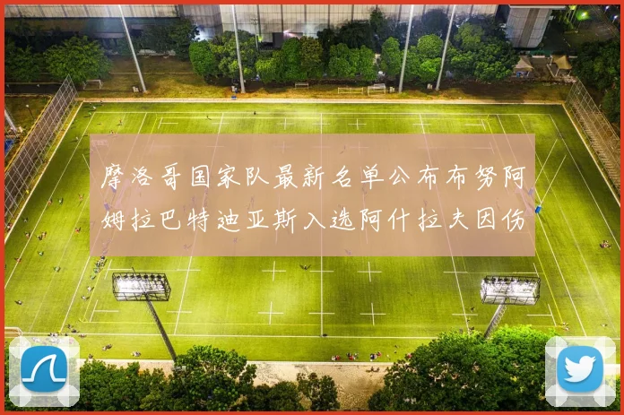 摩洛哥国家队最新名单公布布努阿姆拉巴特迪亚斯入选阿什拉夫因伤缺席