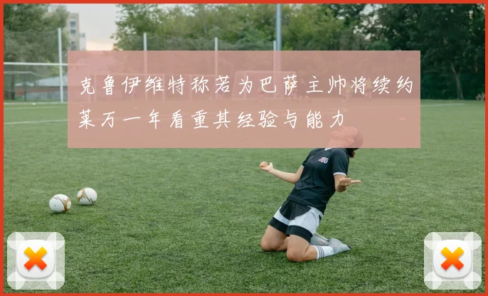 克鲁伊维特称若为巴萨主帅将续约莱万一年看重其经验与能力