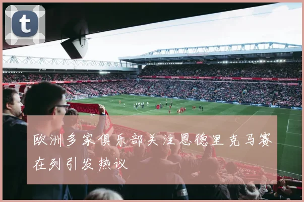 欧洲多家俱乐部关注恩德里克马赛在列引发热议