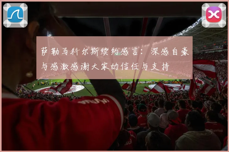 萨勒马科尔斯续约感言：深感自豪与感激感谢大家的信任与支持