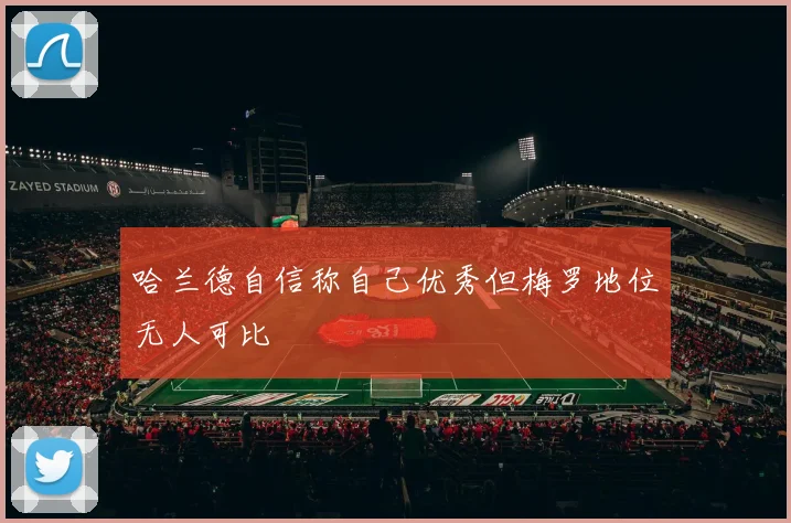 哈兰德自信称自己优秀但梅罗地位无人可比