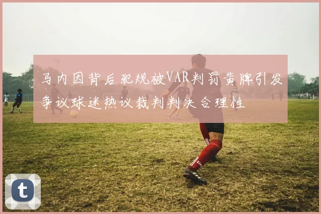 马内因背后犯规被VAR判罚黄牌引发争议球迷热议裁判判决合理性