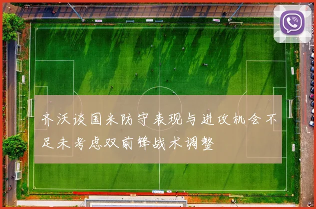 齐沃谈国米防守表现与进攻机会不足未考虑双前锋战术调整