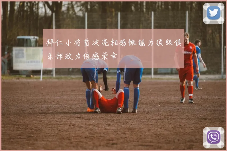 拜仁小将首次亮相感慨能为顶级俱乐部效力倍感荣幸