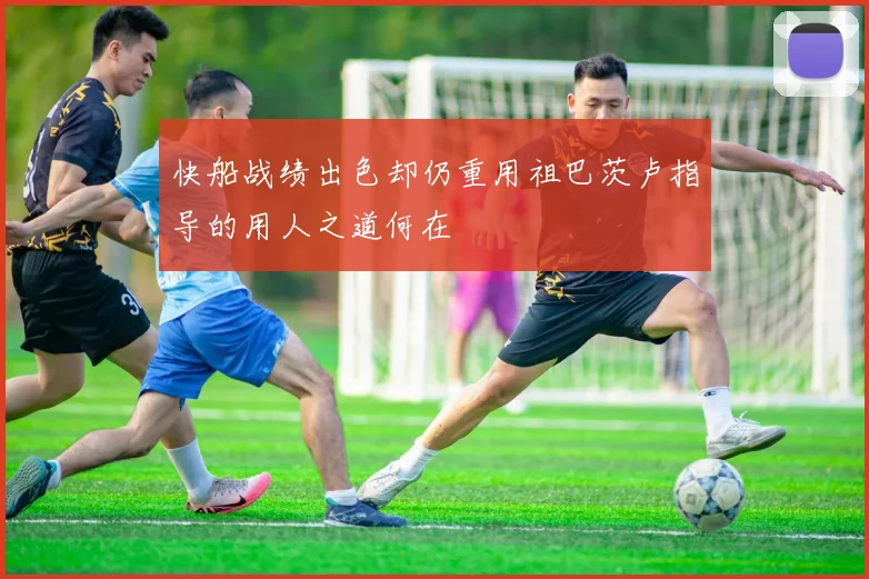 快船战绩出色却仍重用祖巴茨卢指导的用人之道何在