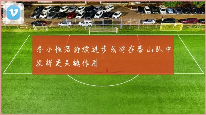 李小恒若持续进步或将在泰山队中发挥更关键作用