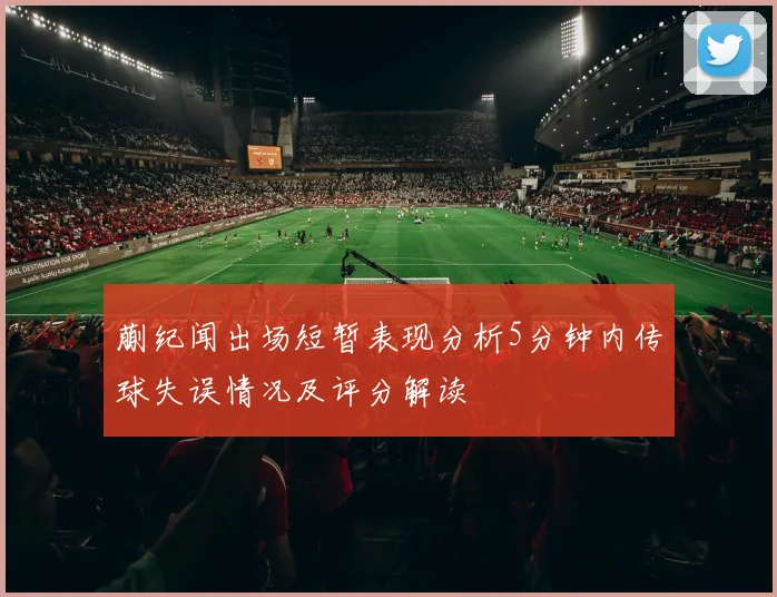蒯纪闻出场短暂表现分析5分钟内传球失误情况及评分解读